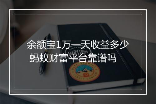 余额宝1万一天收益多少 蚂蚁财富平台靠谱吗