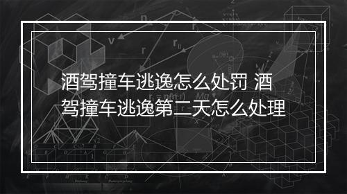 酒驾撞车逃逸怎么处罚 酒驾撞车逃逸第二天怎么处理