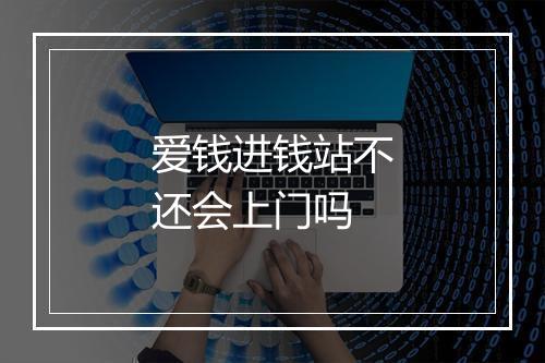 爱钱进钱站不还会上门吗