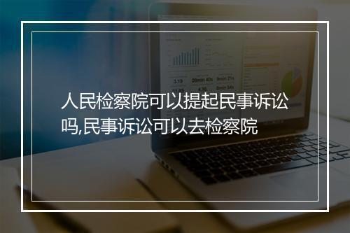 人民检察院可以提起民事诉讼吗,民事诉讼可以去检察院