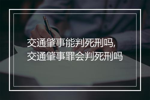 交通肇事能判死刑吗,交通肇事罪会判死刑吗