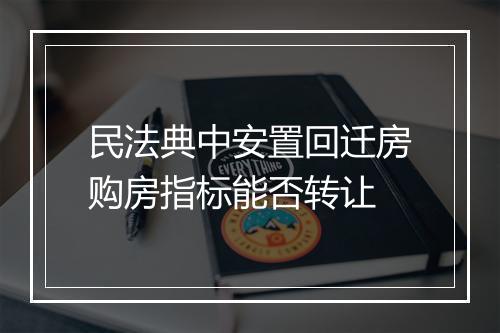 民法典中安置回迁房购房指标能否转让