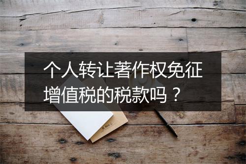 个人转让著作权免征增值税的税款吗？