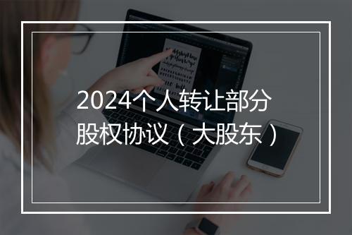2024个人转让部分股权协议（大股东）