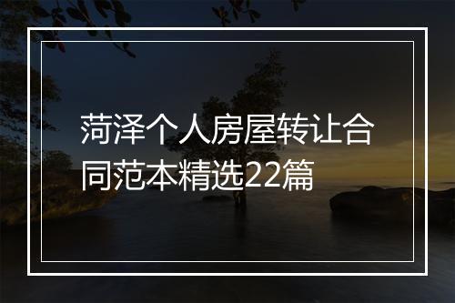 菏泽个人房屋转让合同范本精选22篇