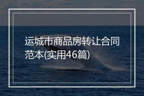 运城市商品房转让合同范本(实用46篇)
