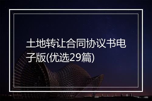 土地转让合同协议书电子版(优选29篇)