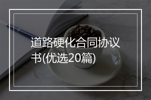 道路硬化合同协议书(优选20篇)