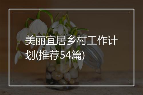 美丽宜居乡村工作计划(推荐54篇)