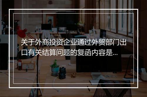 关于外商投资企业通过外贸部门出口有关结算问题的复函内容是什么