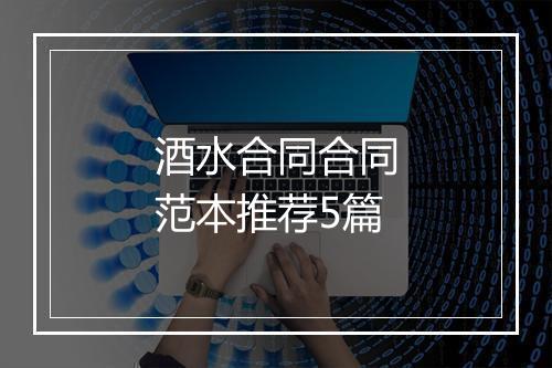 酒水合同合同范本推荐5篇