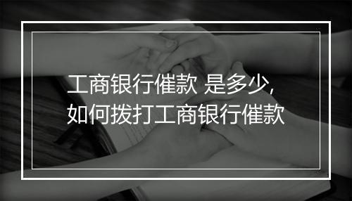 工商银行催款 是多少,如何拨打工商银行催款
