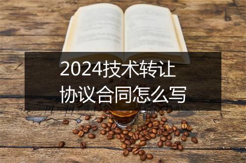 2024技术转让协议合同怎么写