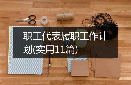 职工代表履职工作计划(实用11篇)