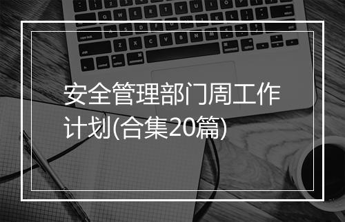 安全管理部门周工作计划(合集20篇)