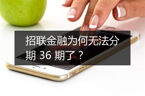 招联金融为何无法分期 36 期了？