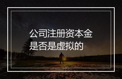 公司注册资本金是否是虚拟的