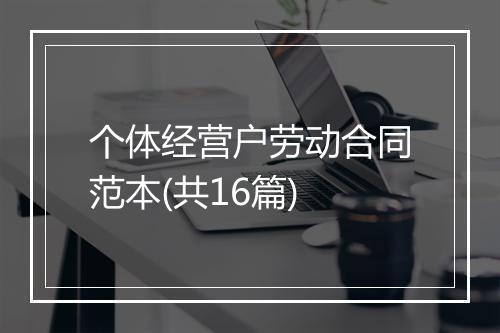 个体经营户劳动合同范本(共16篇)