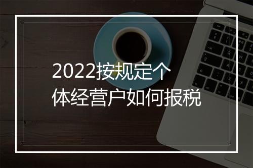 2022按规定个体经营户如何报税