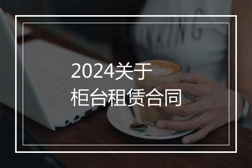 2024关于柜台租赁合同