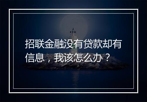 招联金融没有贷款却有信息，我该怎么办？