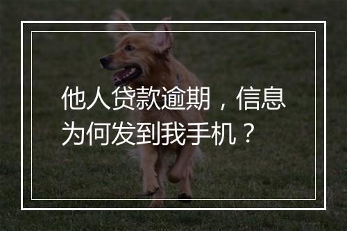 他人贷款逾期，信息为何发到我手机？