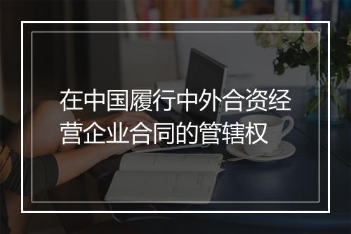 在中国履行中外合资经营企业合同的管辖权