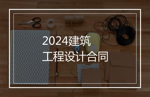 2024建筑工程设计合同