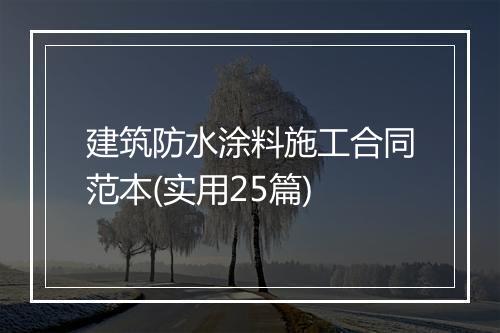 建筑防水涂料施工合同范本(实用25篇)