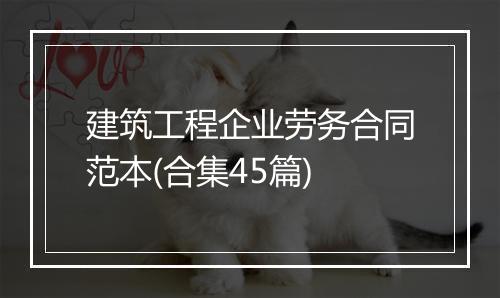 建筑工程企业劳务合同范本(合集45篇)