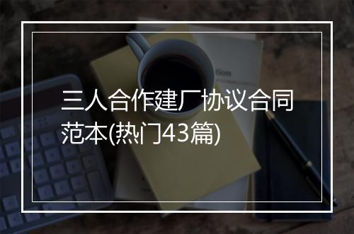 三人合作建厂协议合同范本(热门43篇)