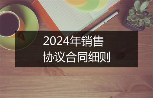 2024年销售协议合同细则