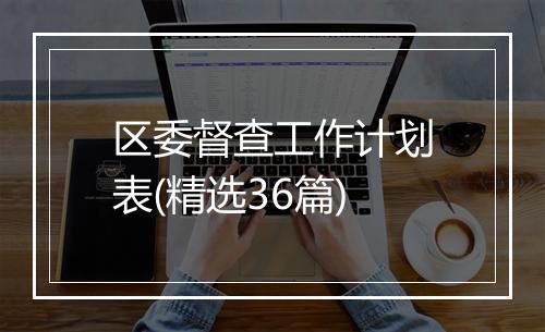 区委督查工作计划表(精选36篇)
