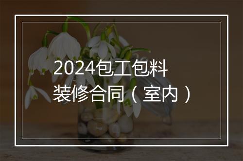 2024包工包料装修合同（室内）