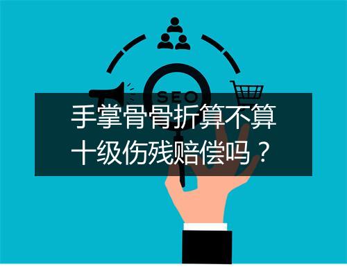 手掌骨骨折算不算十级伤残赔偿吗？