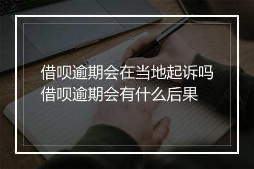 借呗逾期会在当地起诉吗借呗逾期会有什么后果