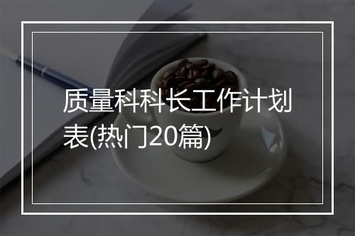 质量科科长工作计划表(热门20篇)