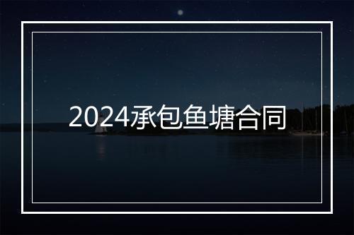 2024承包鱼塘合同