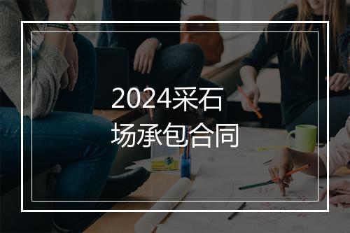 2024采石场承包合同