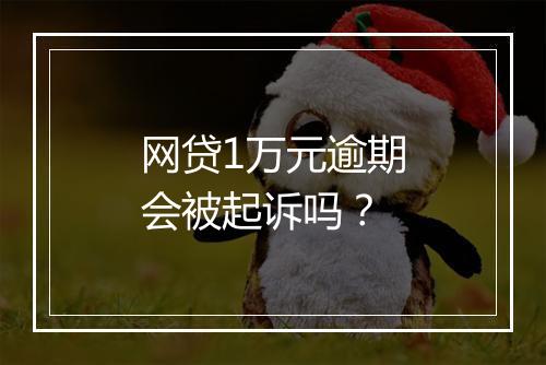 网贷1万元逾期会被起诉吗？