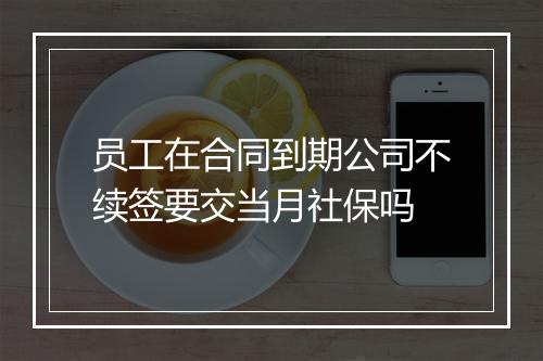 员工在合同到期公司不续签要交当月社保吗