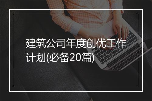 建筑公司年度创优工作计划(必备20篇)