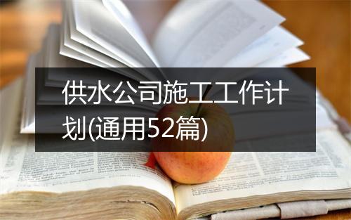 供水公司施工工作计划(通用52篇)