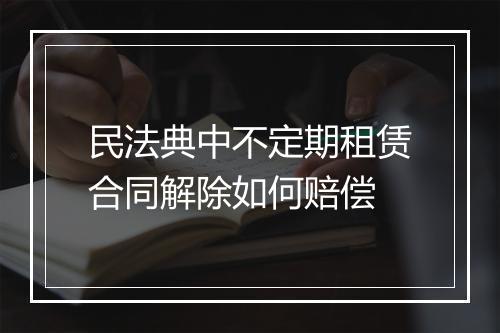 民法典中不定期租赁合同解除如何赔偿