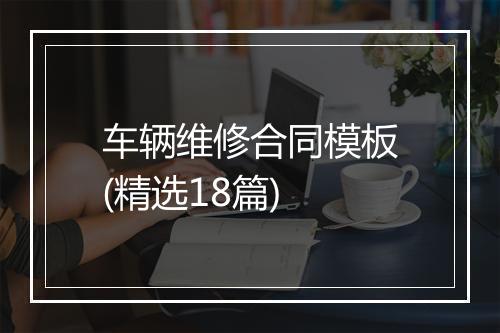 车辆维修合同模板(精选18篇)