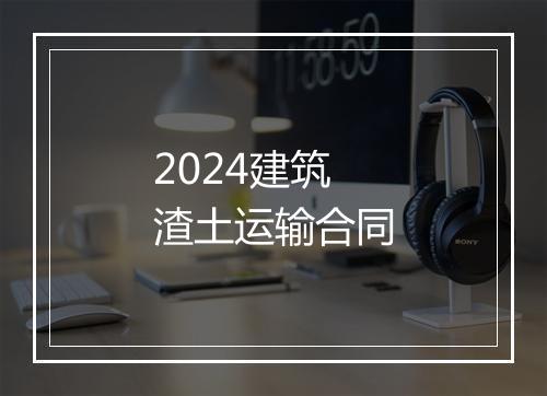 2024建筑渣土运输合同