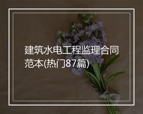 建筑水电工程监理合同范本(热门87篇)