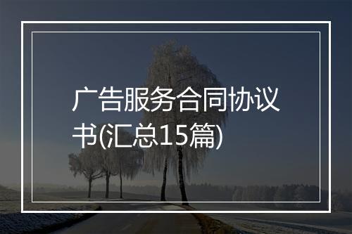 广告服务合同协议书(汇总15篇)
