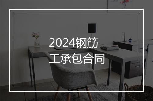 2024钢筋工承包合同