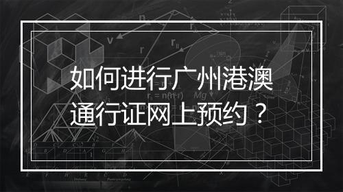 如何进行广州港澳通行证网上预约？